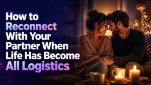 How to Reconnect With Your Partner When Life Has Become All Logistics