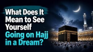 What Does It Mean to See Yourself Going on Hajj in a Dream?