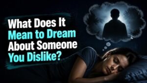 What Does It Mean to Dream About Someone You Dislike?