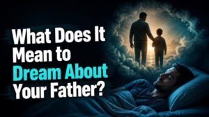 What Does It Mean to Dream About Your Father?
